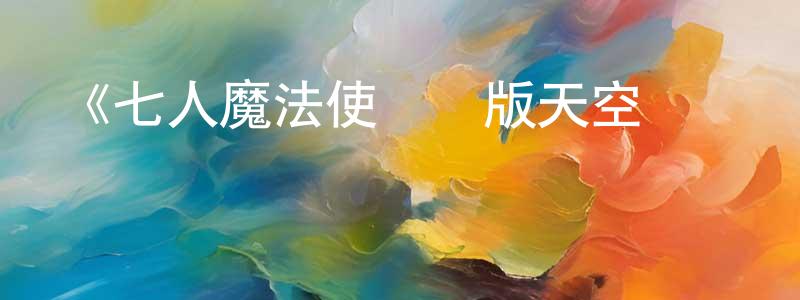 蔡濱濱的動漫綜藝大全,《七人魔法使劇場版天空圖書館與真紅魔王》詳情介紹_七人魔法使劇場版天空圖書館與真紅魔王HD中字在線觀看_七人魔法使劇場版天空圖書館與真紅魔王迅雷下載_動漫劇場